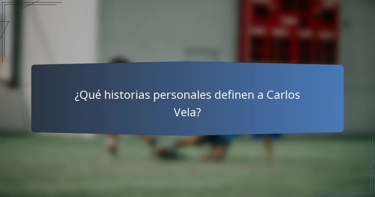 ¿Qué historias personales definen a Carlos Vela?