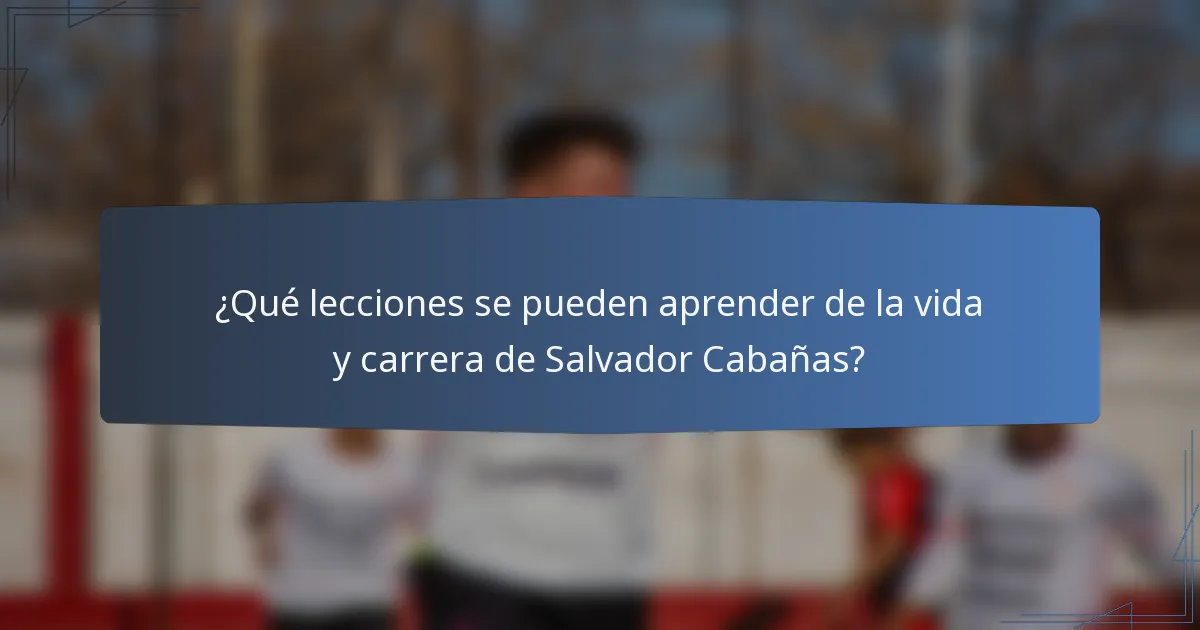 ¿Qué lecciones se pueden aprender de la vida y carrera de Salvador Cabañas?