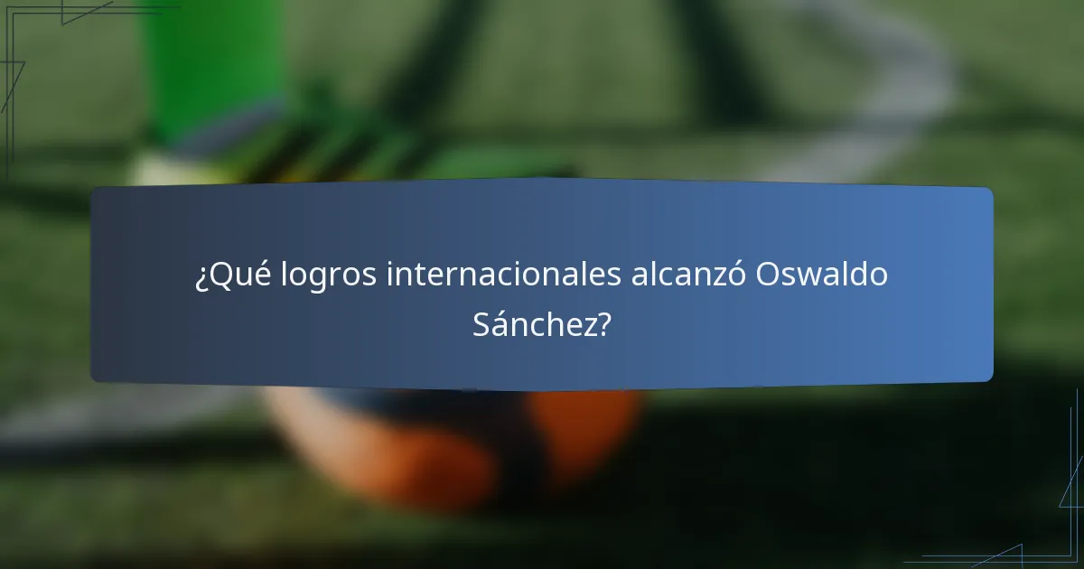 ¿Qué logros internacionales alcanzó Oswaldo Sánchez?