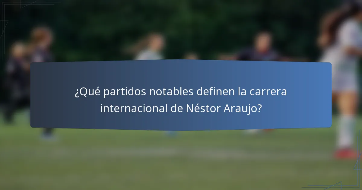 ¿Qué partidos notables definen la carrera internacional de Néstor Araujo?