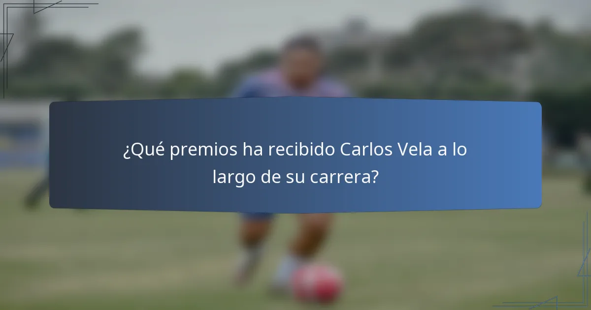 ¿Qué premios ha recibido Carlos Vela a lo largo de su carrera?