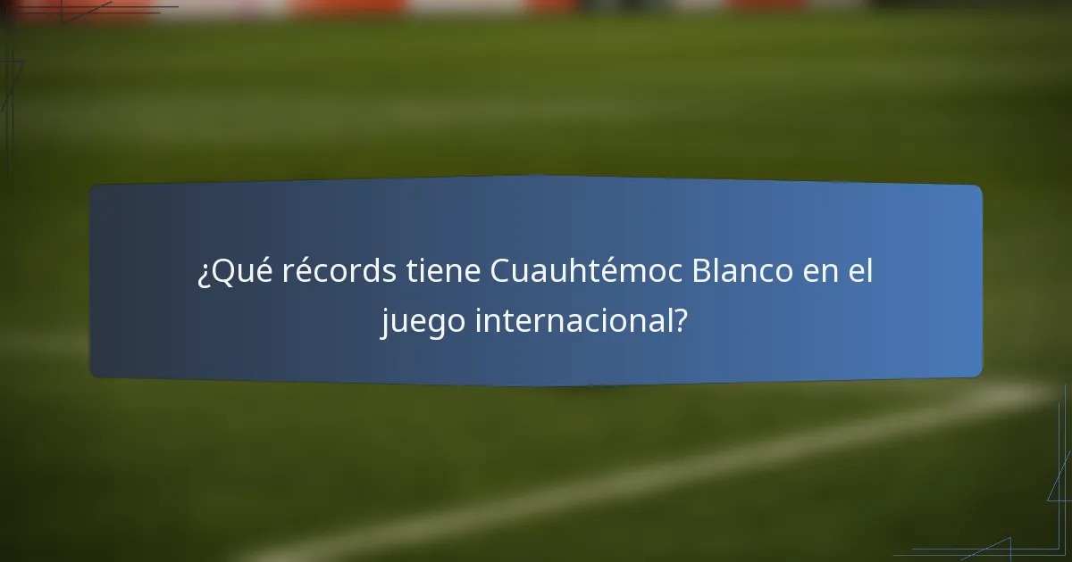 ¿Qué récords tiene Cuauhtémoc Blanco en el juego internacional?
