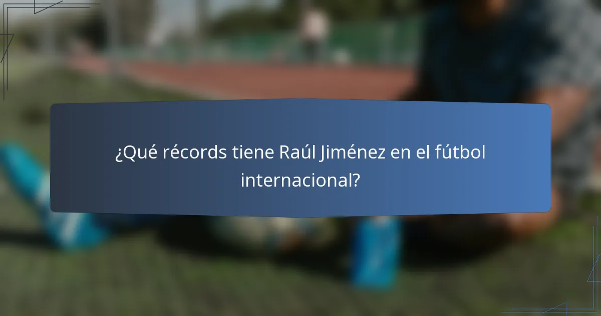 ¿Qué récords tiene Raúl Jiménez en el fútbol internacional?