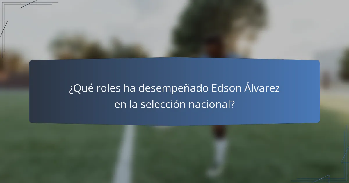 ¿Qué roles ha desempeñado Edson Álvarez en la selección nacional?