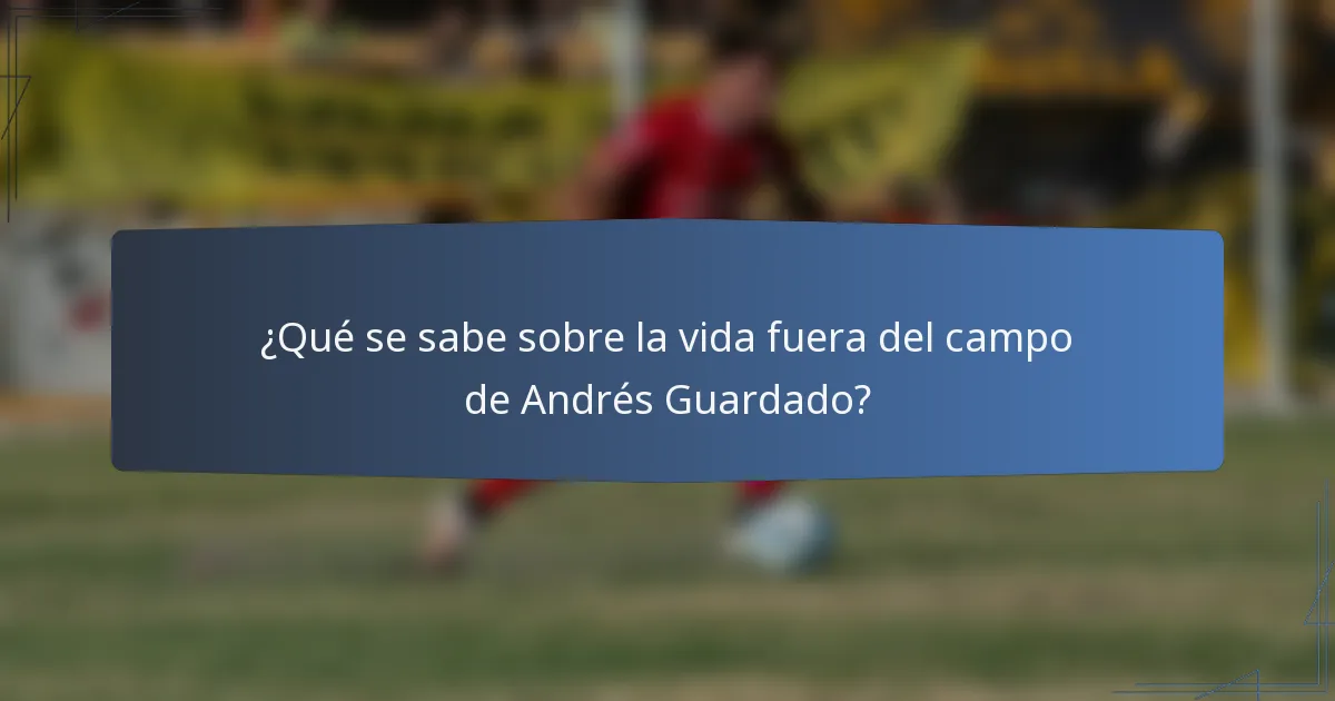 ¿Qué se sabe sobre la vida fuera del campo de Andrés Guardado?